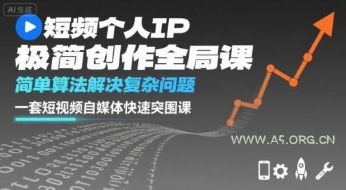 短视频个人IP极简创作全局课，简单算法解决复杂问题，一套短视频自媒体快速突围课-A5资源网