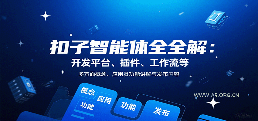 扣子智能体全解：开发平台、插件、工作流等多方面概念、应用及功能讲解与发布内容-A5资源网