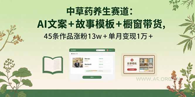 中草药养生赛道：AI文案+故事模板+橱带货，45条作品涨粉13w+单月变现1万+-A5资源网
