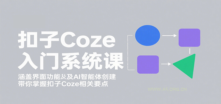 扣子Coze入门系统课：涵盖界面功能及AI智能体创建，带你掌握扣子Coze相关要点-A5资源网