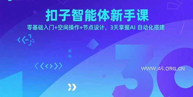 扣子智能体新手课，零基础入门+空间操作+节点设计，3天掌握AI自动化搭建-A5资源网