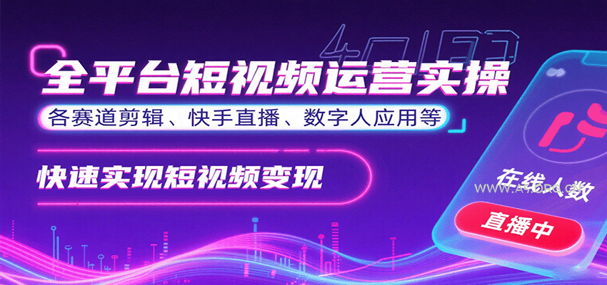 全平台短视频运营实操，各赛道剪辑、快手直播、数字人应用等，快速实现短视频变现-A5资源网