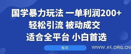国学暴力玩法：一单利润2张+轻松引流 被动成交  适合全平台   小白首选-A5资源网