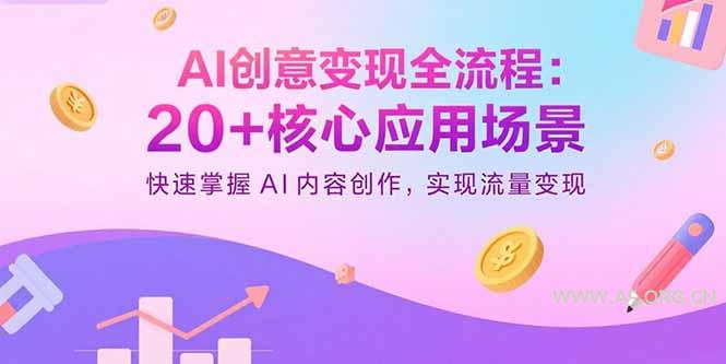 AI创意变现全流程：20+核心应用场景，快速掌握AI内容创作，实现流量变现-A5资源网