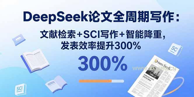 DeepSeek论文全周期写作：文献检索+SCI写作+智能降重，发表效率提升300%-A5资源网