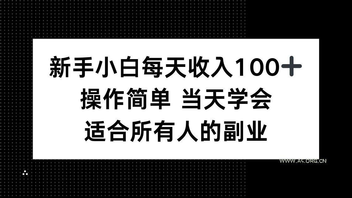 新手小白每天收入100+，操作简单 当天学会 ，适合所有人的副业-A5资源网