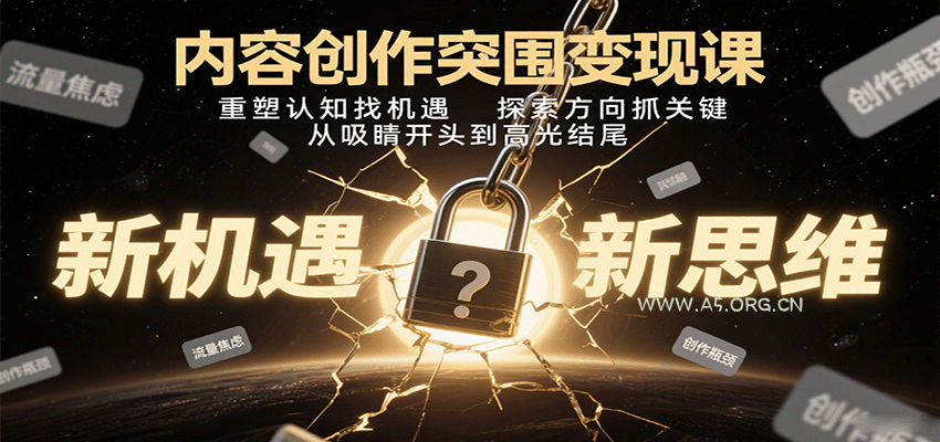 内容创作突围变现课：重塑认知找机遇，探索方向抓关键，从吸睛开头到高光结尾-A5资源网