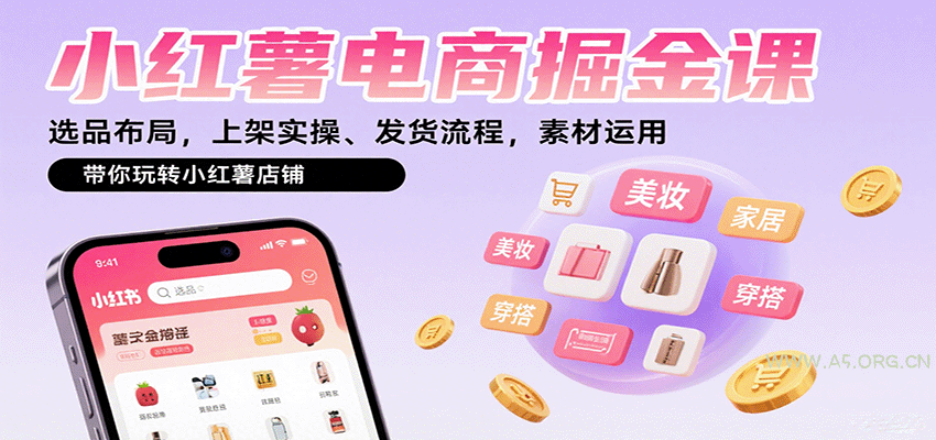 小红薯电商掘金课：选品布局，上架实操、发货流程，素材运用，带你玩转小红薯店铺-A5资源网