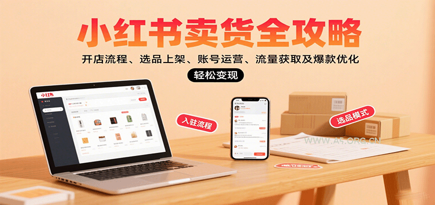 小红书卖货全攻略：开店流程、选品上架、账号运营、流量获取及爆款优化，轻松变现-A5资源网