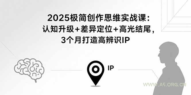 2025极简创作思维实战课：认知升级+差异定位+高光结尾，3个月打造高辨识IP-A5资源网