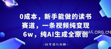 0成本，新手能做的读书赛道，小白也能月入1W+，纯AI生成全原创-A5资源网