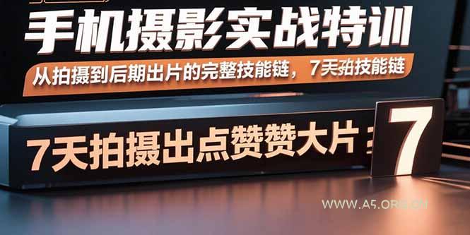 手机摄影实战特训，从拍摄到后期出片的完整技能链，7天拍出点赞大片-A5资源网