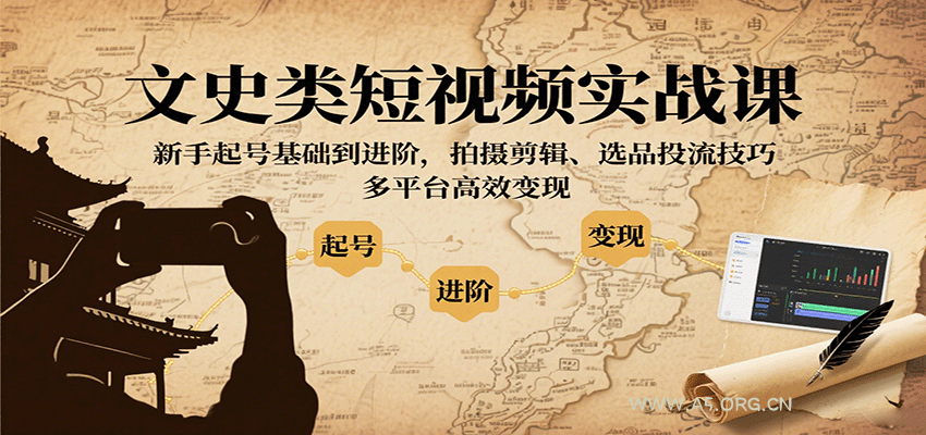 文史类短视频实战课，新手起号基础到进阶，拍摄剪辑、选品投流技巧，多平台高效变现-A5资源网