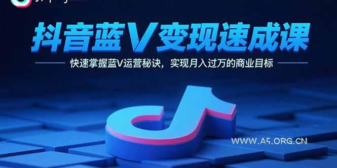 抖音蓝V变现速成课，快速掌握蓝V运营秘诀，实现月入过万的商业目标-A5资源网
