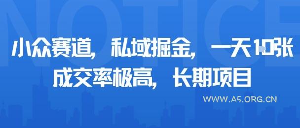 小众赛道，私域掘金，一天多张，成交率极高，长期项目-A5资源网