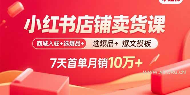 小红书店铺卖货课：商城入驻+选爆品+爆文模板，7天首单月销10万+-A5资源网