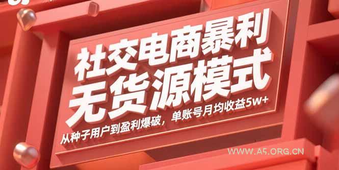 社交电商暴利无货源模式：从种子用户到盈利爆破，单账号月均收益5w+-A5资源网