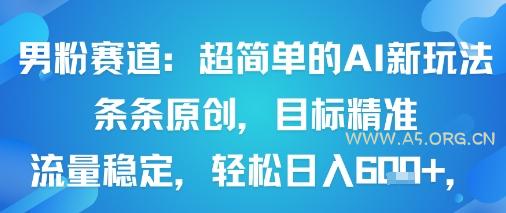 男粉赛道：超简单的AI新玩法条条原创，目标精准，流量稳定轻松日入6张+-A5资源网