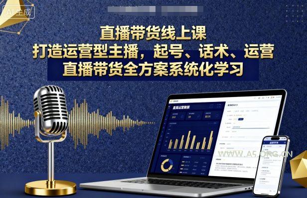 直播带货线上课，打造运营型主播，起号、话术、运营，直播带货全方案系统化学习-A5资源网