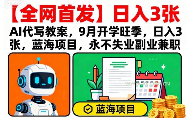 【全网首发】AI代写教案，9月开学旺季，日入3张，蓝海项目，永不失业副业兼职-A5资源网