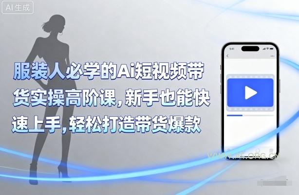 服装人必学的Ai短视频带货实操高阶课，新手也能快速上手，轻松打造带货爆款-A5资源网