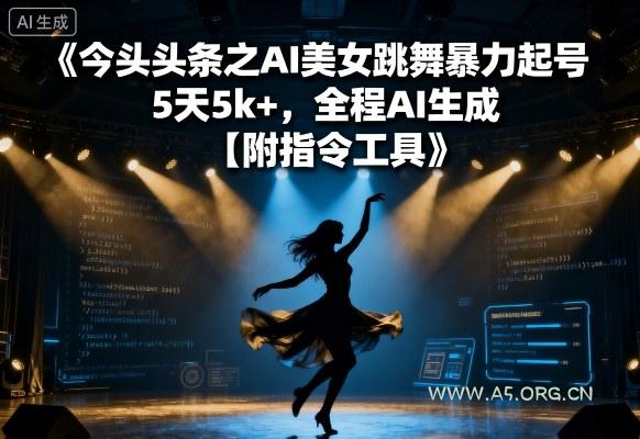 今日头条之AI美女跳舞暴力起号，5天1k+，全程AI生成【附指令工具】-A5资源网