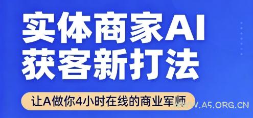 实体商家AI获客新打法【2025年9月】​让AI做你24小时在线的商业军师，效率开挂，甩开盲目摸索-A5资源网