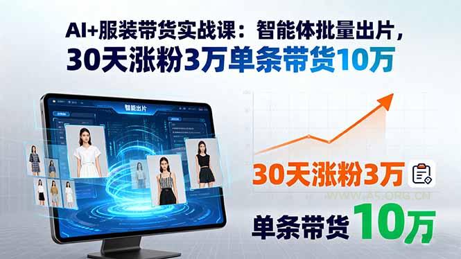 AI+服装带货实战课：智能体批量出片，30天涨粉3万单条带货10万-A5资源网