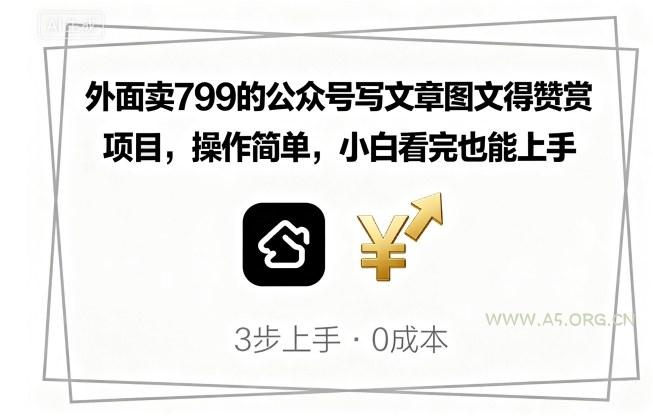 外面卖799的公众号写文章图文得赞赏项目，操作简单，小白看完也能上手-A5资源网