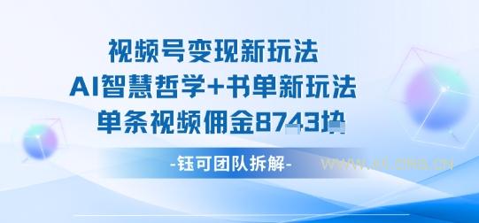 视频号变现新玩法，AI智慧哲学+书单新玩法，单条视频佣金1k+-A5资源网