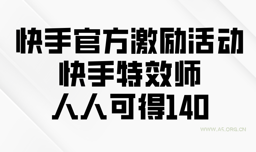 快手官方激励活动-快手特效师，人人可得140-A5资源网