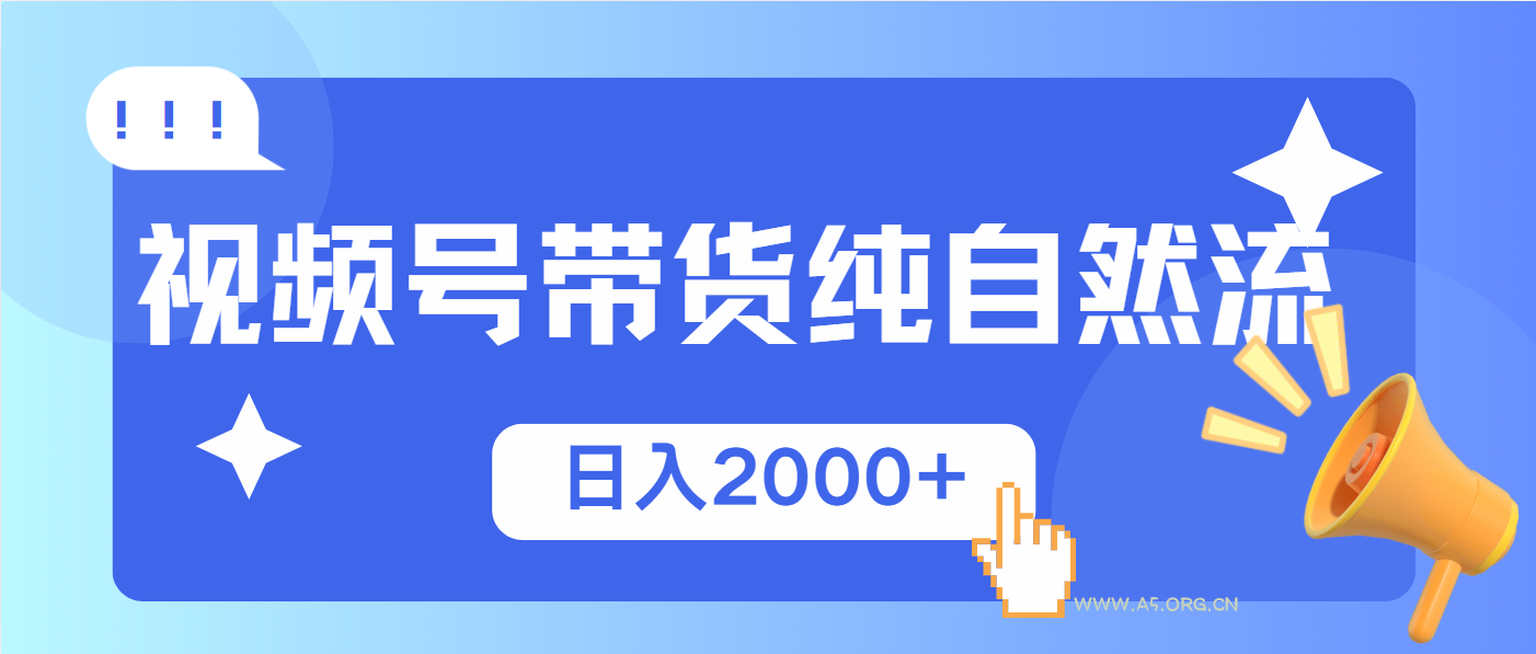视频号带货，纯自然流，起号简单，爆率高轻松日入2000+-A5资源网