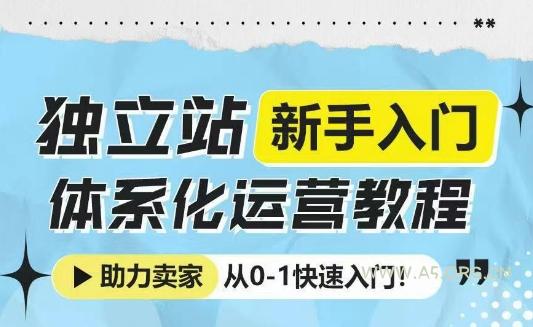 独立站新手入门体系化运营教程，助力独立站卖家从0-1快速入门!-A5资源网