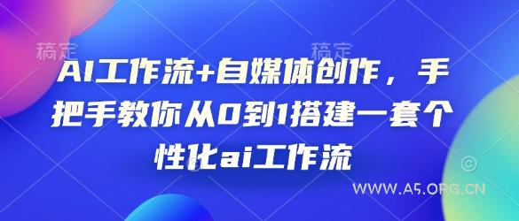 AI工作流+自媒体创作，手把手教你从0到1搭建一套个性化ai工作流-A5资源网