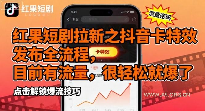 红果短剧拉新之抖音卡特效发布全流程，目前有流量，很轻松就爆了-A5资源网