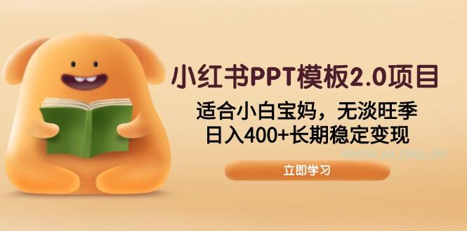 小红书PPT模板2.0项目，适合小白宝妈，无淡旺季，日入400+长期稳定变现-A5资源网