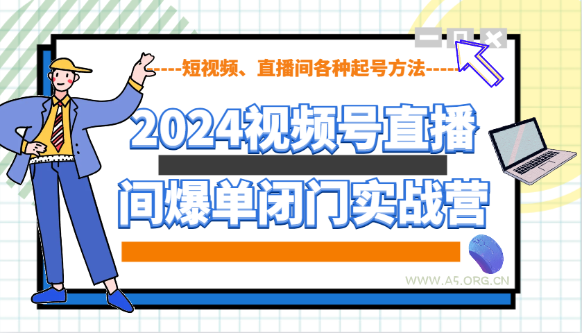 2024视频号直播间爆单闭门实战营，教你如何做视频号，短视频、直播间各种起号方法-A5资源网