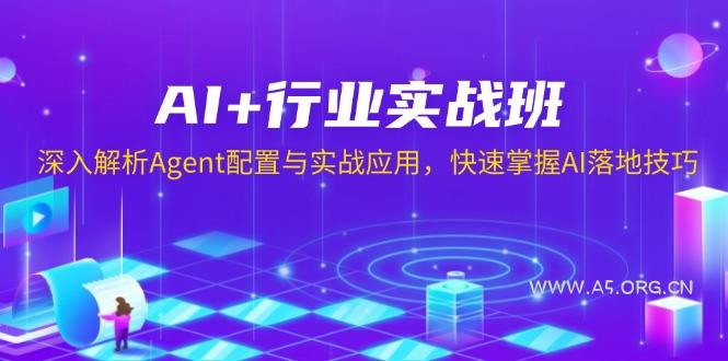 AI+行业实战班，深入解析Agent配置与实战应用，快速掌握AI落地技巧-A5资源网