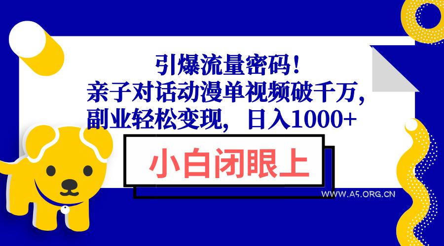 引爆流量密码！亲子对话动漫单视频破千万，副业轻松变现，日入1000+-A5资源网
