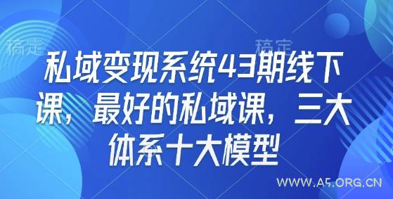 私域变现系统43期线下课，最好的私域课，三大体系十大模型-A5资源网