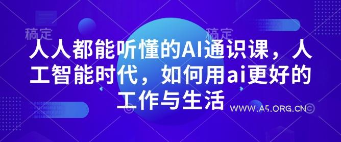 人人都能听懂的AI通识课，人工智能时代，如何用ai更好的工作与生活-A5资源网