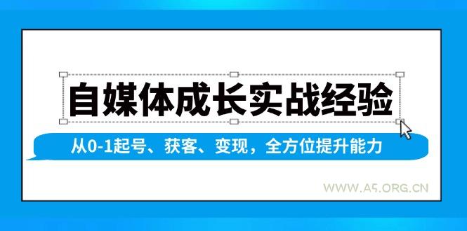 自媒体成长实战经验，从0-1起号、获客、变现，全方位提升能力-A5资源网