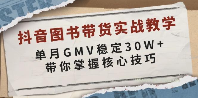 抖音图书带货实战教学，单月GMV稳定30W+，带你掌握核心技巧-A5资源网