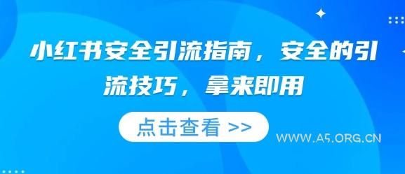 小红书安全引流指南，安全的引流技巧，拿来即用-A5资源网