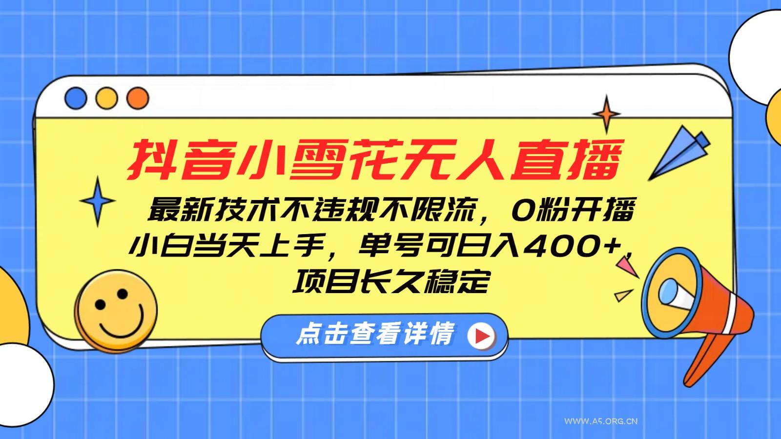 抖音小雪花无人直播，0粉开播，不违规不限流，新手单号可日入400+，长久稳定-A5资源网