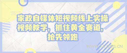 家政自媒体短视频线上实操视频教学，抓住黄金赛道，抢先领跑!-A5资源网