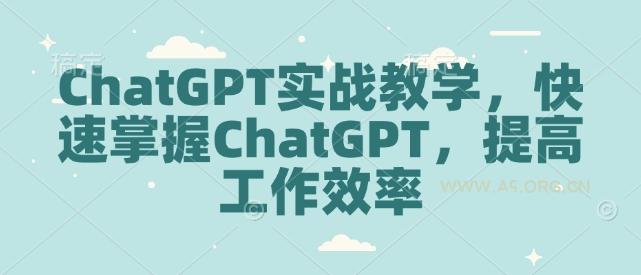 ChatGPT实战教学，快速掌握ChatGPT，提高工作效率-A5资源网