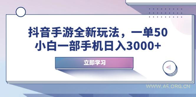 抖音手游全新玩法，一单50，小白一部手机日入3000+-A5资源网