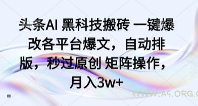 头条AI 黑科技搬砖 一键爆改各平台爆文，自动排版，秒过原创 矩阵操作，月入3w+【揭秘】-A5资源网