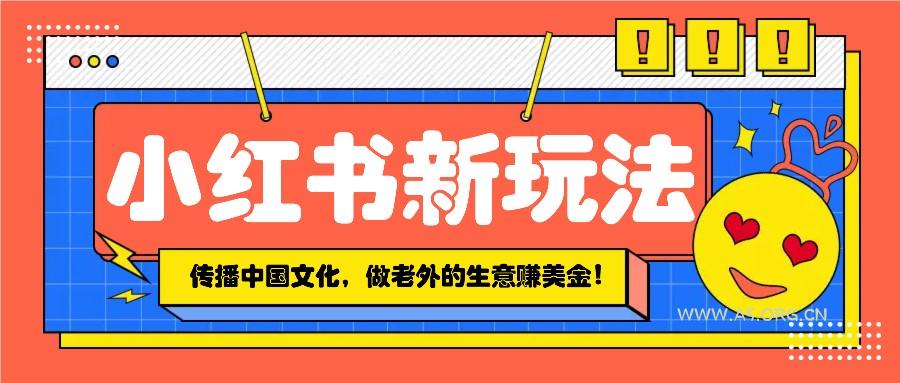 小红书流量新玩法，传播中国传统文化的同时，做老外的生意赚美金！-A5资源网